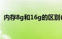 内存8g和16g的区别(内存8g和16g的区别)