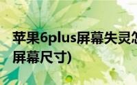 苹果6plus屏幕失灵怎么简单解决(苹果6plus屏幕尺寸)