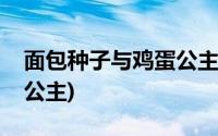 面包种子与鸡蛋公主免费看(面包种子与鸡蛋公主)