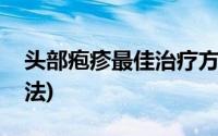 头部疱疹最佳治疗方法(头部疱疹最佳治疗方法)