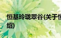 恒基玲珑翠谷(关于恒基玲珑翠谷当前房价介绍)