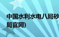 中国水利水电八局砂石公司(中国水利水电八局官网)