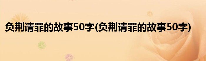 负荆请罪的故事50字 负荆请罪的故事50字