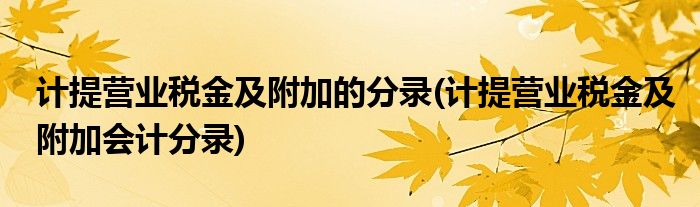 计提营业税金及附加的分录 计提营业税金及附加会计分录