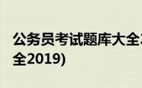 公务员考试题库大全2021(公务员考试题库大全2019)