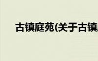 古镇庭苑(关于古镇庭苑当前房价介绍)