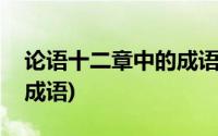 论语十二章中的成语及解释(论语十二章中的成语)