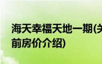 海天幸福天地一期(关于海天幸福天地一期当前房价介绍)