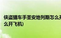 侠盗猎车手圣安地列斯怎么开飞机(侠盗猎车手圣安地列斯怎么开飞机)