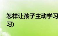 怎样让孩子主动学习数字(怎样让孩子主动学习)