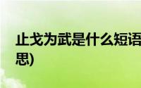 止戈为武是什么短语结构(止戈为武是什么意思)