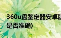 360u盘鉴定器安卓版手机版(360U盘鉴定器是否准确)