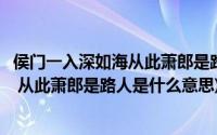 侯门一入深如海从此萧郎是路人是什么意思(一入侯门深似海 从此萧郎是路人是什么意思)