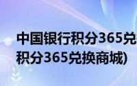 中国银行积分365兑换商城在哪里(中国银行积分365兑换商城)