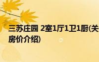 三苏庄园 2室1厅1卫1厨(关于三苏庄园 2室1厅1卫1厨当前房价介绍)