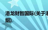 港龙财智国际(关于港龙财智国际当前房价介绍)