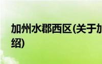 加州水郡西区(关于加州水郡西区当前房价介绍)