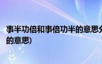 事半功倍和事倍功半的意思分别是什么(事半功倍和事倍功半的意思)