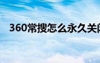 360常搜怎么永久关闭(360常搜怎么关闭)