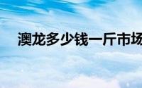 澳龙多少钱一斤市场价(澳龙多少钱一斤)