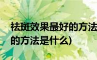 祛斑效果最好的方法光子嫩肤(祛斑效果最好的方法是什么)