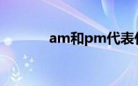 am和pm代表什么(am和pm)