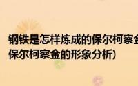 钢铁是怎样炼成的保尔柯察金的形象分析(钢铁是怎样炼成的保尔柯察金的形象分析)