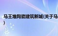 马王堆陶瓷建筑新城(关于马王堆陶瓷建筑新城当前房价介绍)