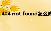 404 not found怎么修复(404 not found)