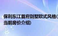 保利东江首府别墅欧式风格(关于保利东江首府别墅欧式风格当前房价介绍)