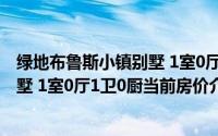 绿地布鲁斯小镇别墅 1室0厅1卫0厨(关于绿地布鲁斯小镇别墅 1室0厅1卫0厨当前房价介绍)