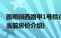 圆明园西路甲1号院(关于圆明园西路甲1号院当前房价介绍)