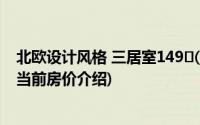 北欧设计风格 三居室149㎡(关于北欧设计风格 三居室149㎡当前房价介绍)