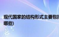 现代国家的结构形式主要包括(现代国家的结构形式主要包括哪些)