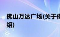 佛山万达广场(关于佛山万达广场当前房价介绍)