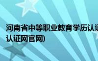 河南省中等职业教育学历认证查询(河南省中等职业教育学历认证网官网)