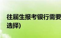 往届生报考银行需要什么条件(往届生报考点选择)