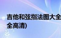 吉他和弦指法图大全讲解(吉他和弦指法图大全高清)