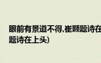 眼前有景道不得,崔颢题诗在上头全诗(眼前有景道不得崔颢题诗在上头)