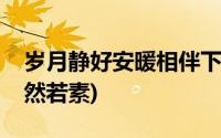 岁月静好安暖相伴下一句是什么(岁月静好安然若素)