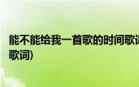 能不能给我一首歌的时间歌词解释(能不能给我一首歌的时间歌词)