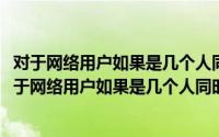 对于网络用户如果是几个人同时制单系统将提示一个什么(对于网络用户如果是几个人同时制单系统将提示一个( ))