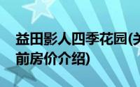 益田影人四季花园(关于益田影人四季花园当前房价介绍)