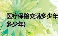 医疗保险交满多少年可以报销(医疗保险交满多少年)