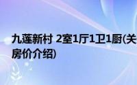 九莲新村 2室1厅1卫1厨(关于九莲新村 2室1厅1卫1厨当前房价介绍)