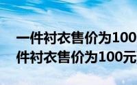 一件衬衣售价为100元一条长裤的价钱是(一件衬衣售价为100元)