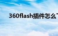 360flash插件怎么下载(360flash修复)