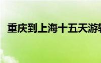 重庆到上海十五天游轮价格表(重庆到上海)