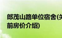 郎茂山路单位宿舍(关于郎茂山路单位宿舍当前房价介绍)