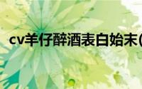 cv羊仔醉酒表白始末(cv羊仔醉酒表白阿册)